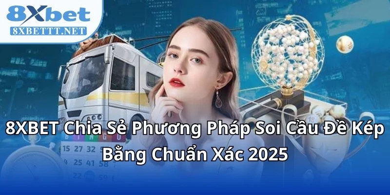 8XBET Chia Sẻ Phương Pháp Soi Cầu Đề Kép Bằng Chuẩn Xác 2025