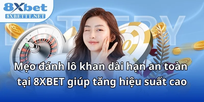 Mẹo Đánh Lô Khan Dài Hạn An Toàn Tại 8XBET Cho Cầu Dài 7 Mẹo đánh lô khan dài hạn an toàn tại 8XBET giúp tăng hiệu suất cao